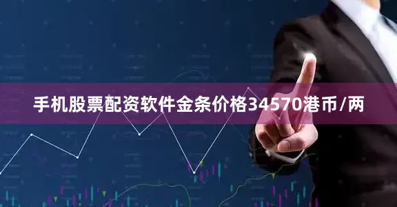 手机股票配资软件金条价格34570港币/两