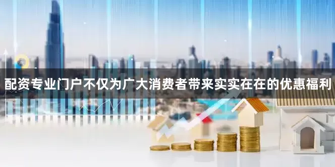 配资专业门户不仅为广大消费者带来实实在在的优惠福利