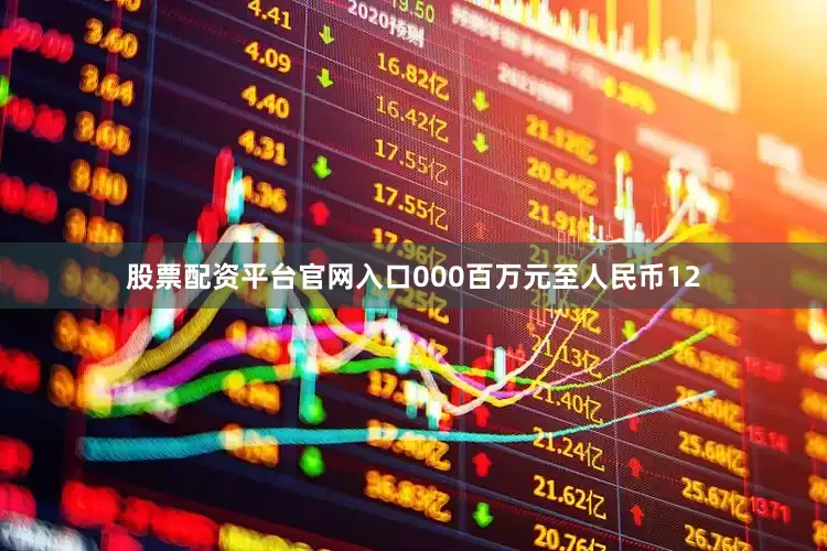 股票配资平台官网入口000百万元至人民币12