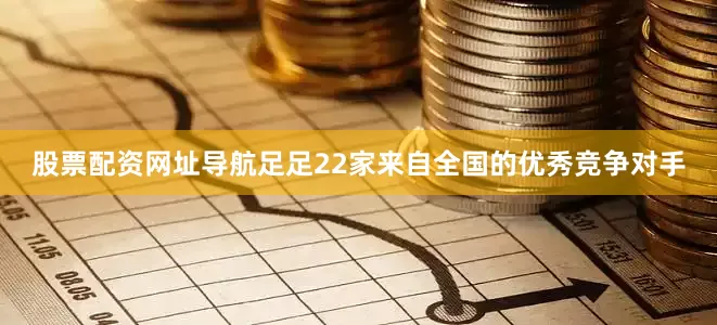 股票配资网址导航足足22家来自全国的优秀竞争对手