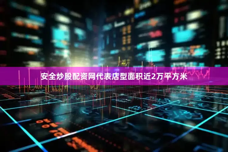 安全炒股配资网代表店型面积近2万平方米