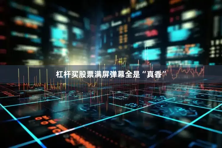 杠杆买股票满屏弹幕全是“真香”