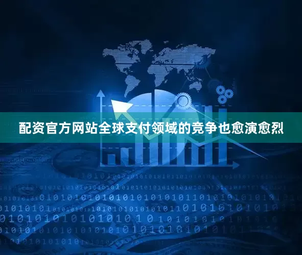 配资官方网站全球支付领域的竞争也愈演愈烈
