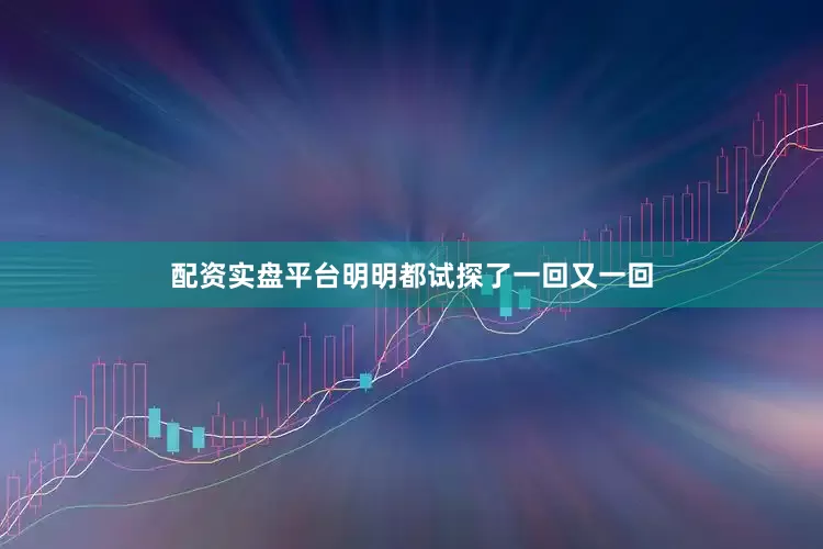 配资实盘平台明明都试探了一回又一回