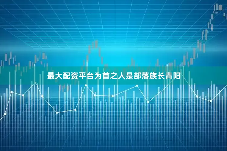 最大配资平台为首之人是部落族长青阳