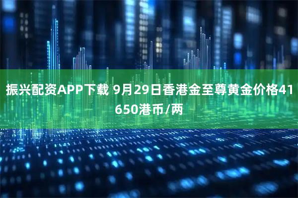 振兴配资APP下载 9月29日香港金至尊黄金价格41650港币/两