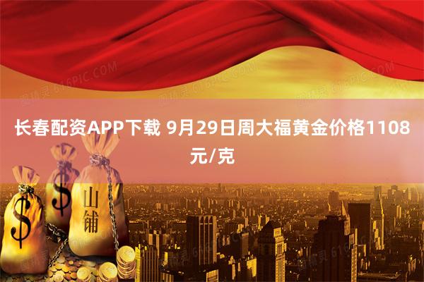 长春配资APP下载 9月29日周大福黄金价格1108元/克