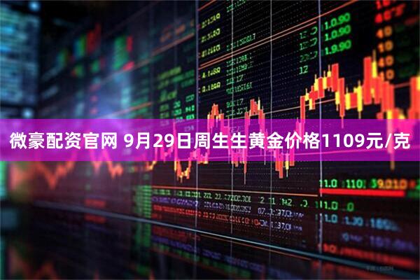 微豪配资官网 9月29日周生生黄金价格1109元/克