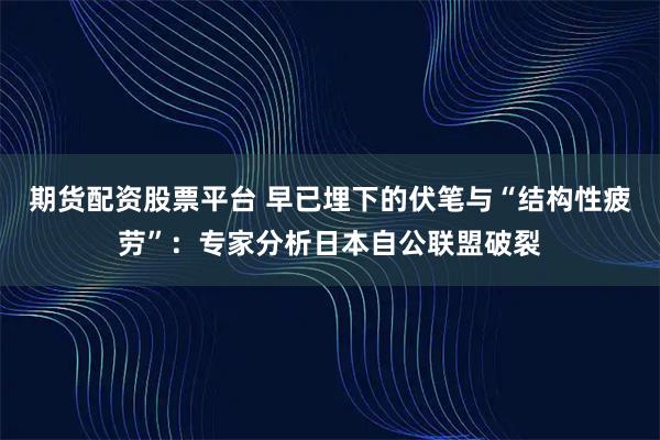 期货配资股票平台 早已埋下的伏笔与“结构性疲劳”：专家分析日本自公联盟破裂