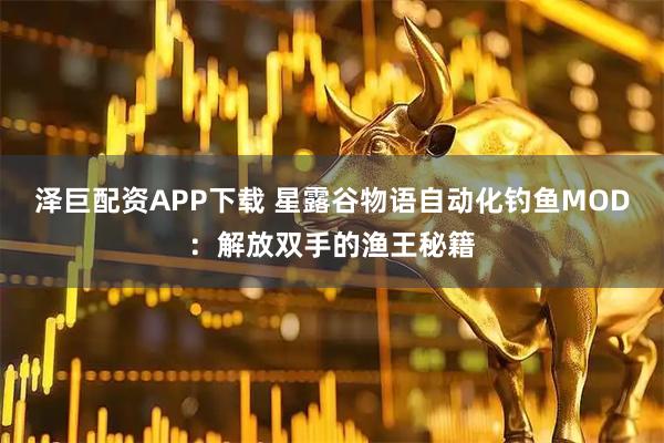 泽巨配资APP下载 星露谷物语自动化钓鱼MOD：解放双手的渔王秘籍