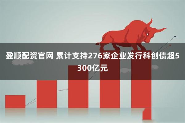 盈顺配资官网 累计支持276家企业发行科创债超5300亿元