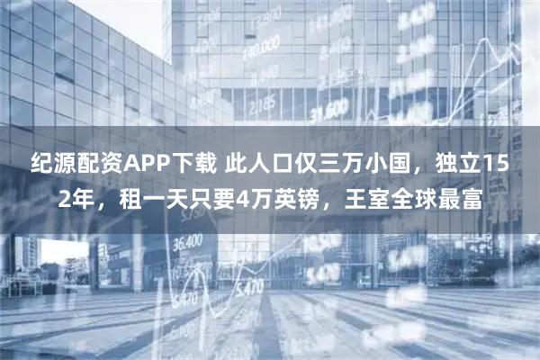 纪源配资APP下载 此人口仅三万小国，独立152年，租一天只要4万英镑，王室全球最富