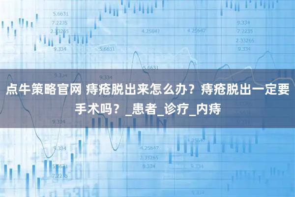 点牛策略官网 痔疮脱出来怎么办？痔疮脱出一定要手术吗？_患者_诊疗_内痔