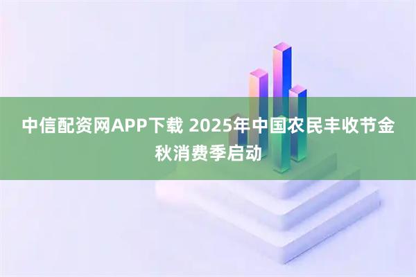 中信配资网APP下载 2025年中国农民丰收节金秋消费季启动