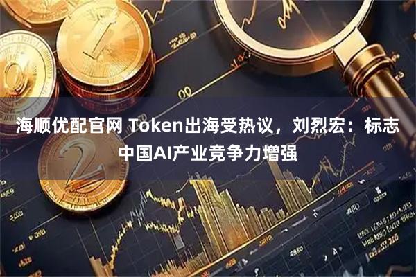 海顺优配官网 Token出海受热议，刘烈宏：标志中国AI产业竞争力增强