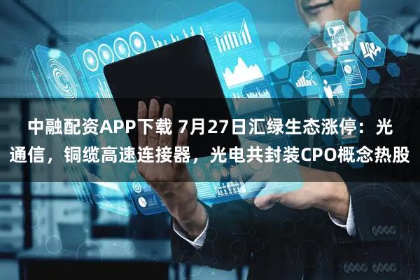 中融配资APP下载 7月27日汇绿生态涨停:光通信,铜缆高速连接器,光电共封装CPO概念热股